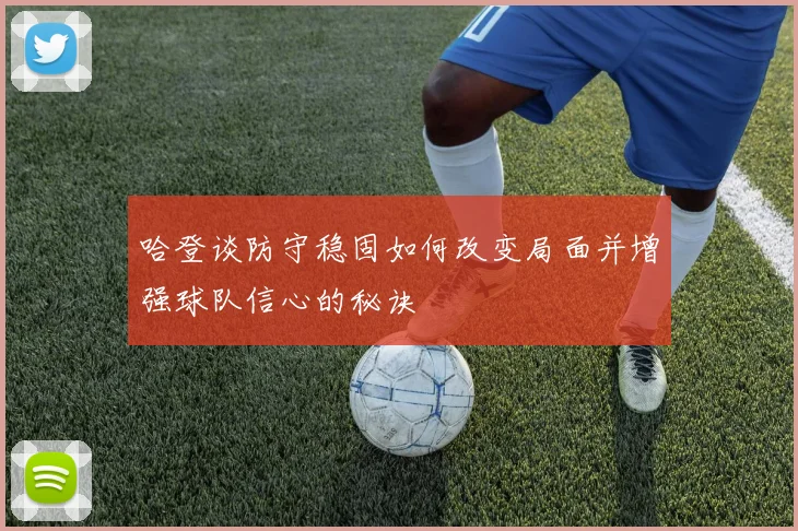哈登谈防守稳固如何改变局面并增强球队信心的秘诀