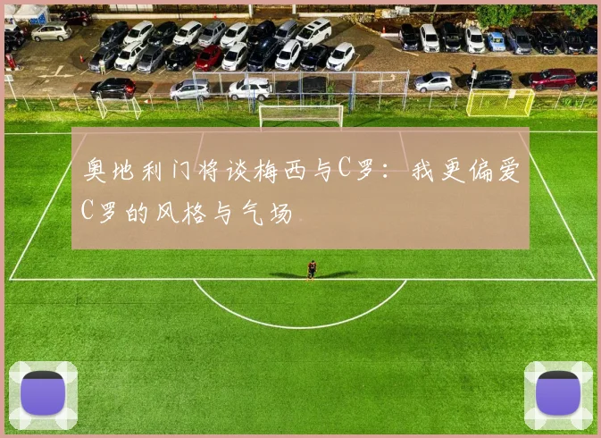奥地利门将谈梅西与C罗：我更偏爱C罗的风格与气场