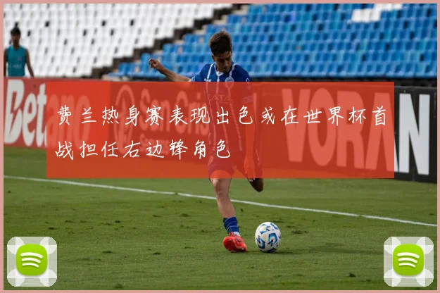 费兰热身赛表现出色或在世界杯首战担任右边锋角色