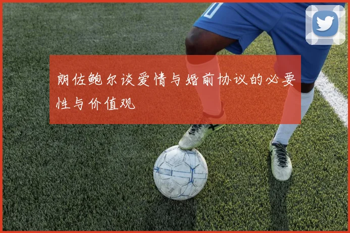 朗佐鲍尔谈爱情与婚前协议的必要性与价值观