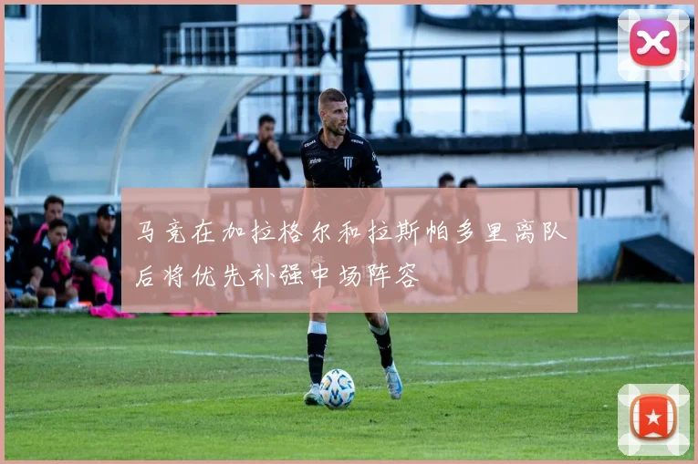 马竞在加拉格尔和拉斯帕多里离队后将优先补强中场阵容