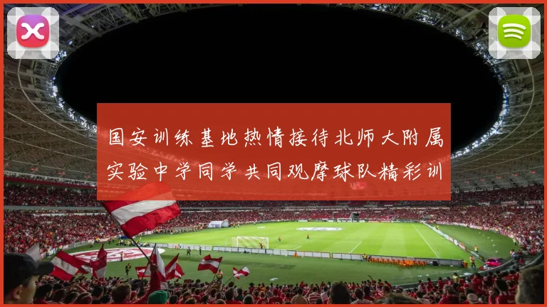 国安训练基地热情接待北师大附属实验中学同学共同观摩球队精彩训练活动