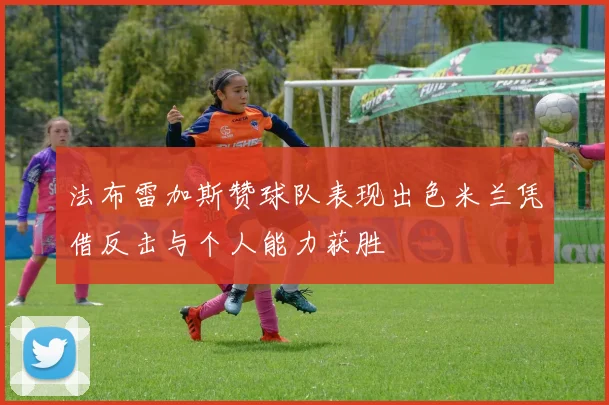 法布雷加斯赞球队表现出色米兰凭借反击与个人能力获胜