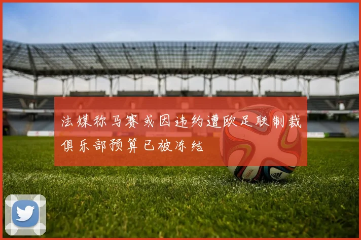 法媒称马赛或因违约遭欧足联制裁俱乐部预算已被冻结