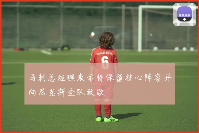 马刺总经理表示将保留核心阵容并向尼克斯全队致敬