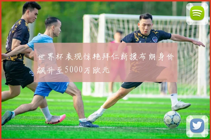 世界杯表现惊艳拜仁新援布朗身价飙升至5000万欧元