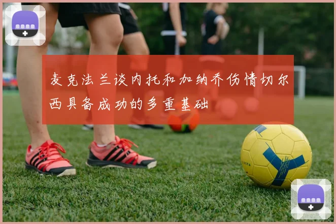 麦克法兰谈内托和加纳乔伤情切尔西具备成功的多重基础