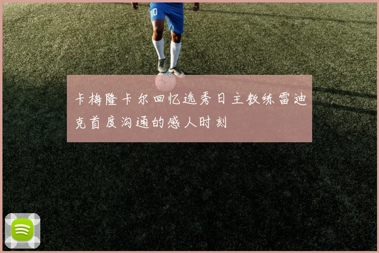 卡梅隆卡尔回忆选秀日主教练雷迪克首度沟通的感人时刻